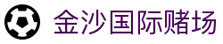 金沙国际赌场_金沙国际平台网址注册_登录注册最新网址